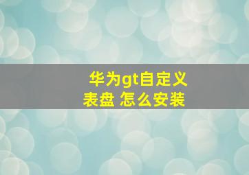 华为gt自定义表盘 怎么安装